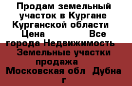 Продам земельный участок в Кургане Курганской области › Цена ­ 500 000 - Все города Недвижимость » Земельные участки продажа   . Московская обл.,Дубна г.